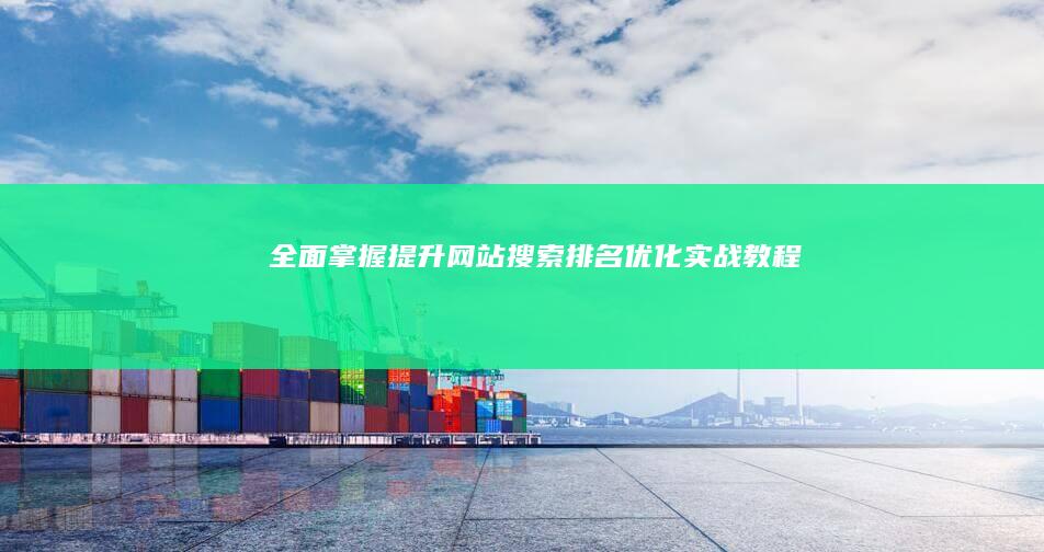 全面掌握：提升网站搜索排名优化实战教程